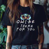 Owl Be There For You T-Shirt - FRIENDS Owl Tee, Friendship Owl Top, Cute Owl Shirt, Whimsical Animal