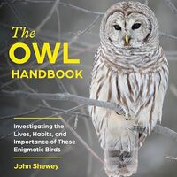 The Owl Handbook: Investigating the Lives, Habits, and Importance of These Enigmatic Birds