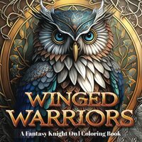 Winged Warriors: A Fantasy Knight Owl Coloring Book for Adults, Teens and Kids. Fun and Relaxing Col