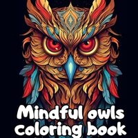 Mindful owls coloring book for adults: Immerse yourself in the exuberance and mystery of owls
