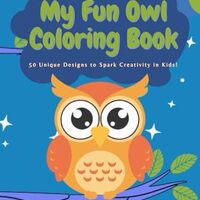 My Fun Owl Coloring Book: 50 Unique Designs to Spark Creativity in Kids!