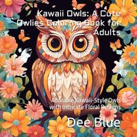 Kawaii Owls: A Cute Owlies Coloring Book for Adults: Adorable Kawaii-Style Owls with Intricate Flora