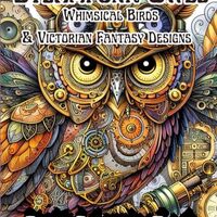 Steampunk Owls Whimsical Birds and Victorian Fantasy Designs: Relaxing Art Therapy with Detailed Mec