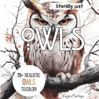 Literally just OWLS: Owl Coloring Book - Over 75 Realistic Owls to Color! (Literally Just Coloring)