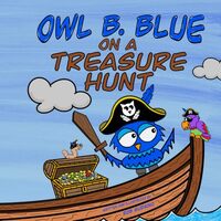 Owl B. Blue on a Treasure Hunt: A Children’s Book About A Little Owl WHOOO Learns What Makes H
