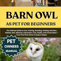 BARN OWL AS PET FOR BEGINNERS: The Ultimate Guide to Care, Training, Breeding, Feeding, Nutrition, H