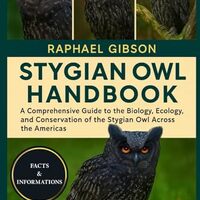 STYGIAN OWL HANDBOOK: A Comprehensive Guide to the Biology, Ecology, and Conservation of the Stygian