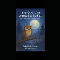The Owl Who Learned to Be Still: A story about listening to your inner wisdom