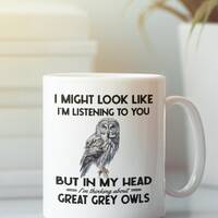 Great Grey Owl Gifts, Owl Mug, Funny Coffee Cup, I Might Look Like I'm Listening to you but In M