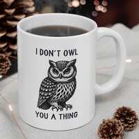 I Don't Owl You a Thing Owl Mug, Funny Owl Mug, Sarcastic Owl Mug, Owl with an Atitude Mug, Owl-