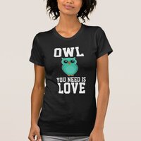 OWL YOU NEED IS LOVE Funny T-Shirts