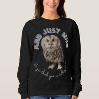 Owl: And Just Who Do You Think You're Talking To? Sweatshirt