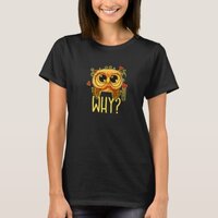 I cannot believe it - WHY Ask the funny owl 02 hea T-Shirt