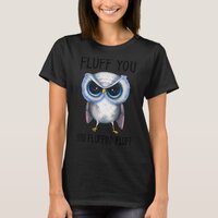 Fluff You You Fluffin Fluff  Owl T-Shirt